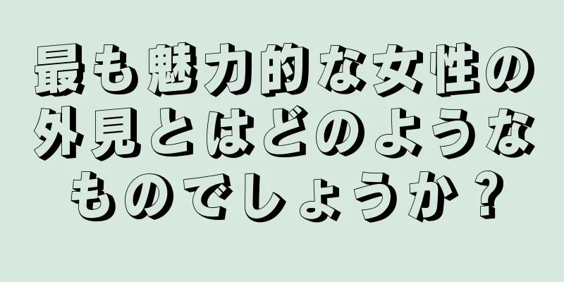 最も魅力的な女性の外見とはどのようなものでしょうか？