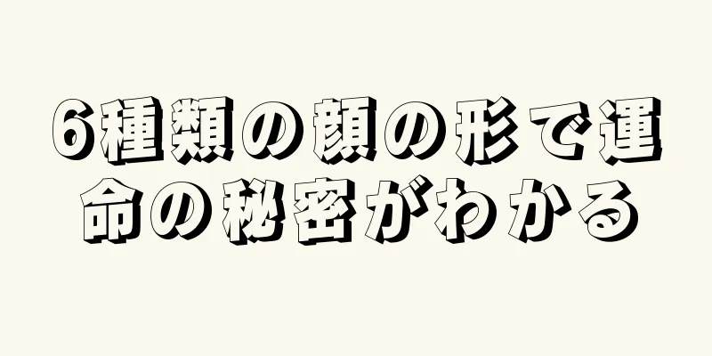 6種類の顔の形で運命の秘密がわかる