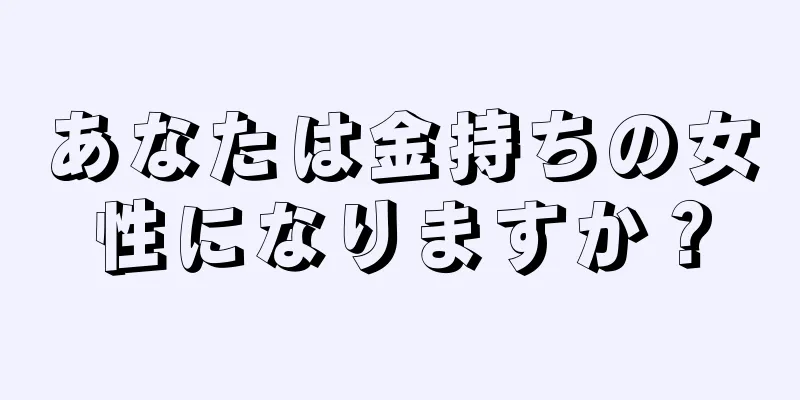 あなたは金持ちの女性になりますか？