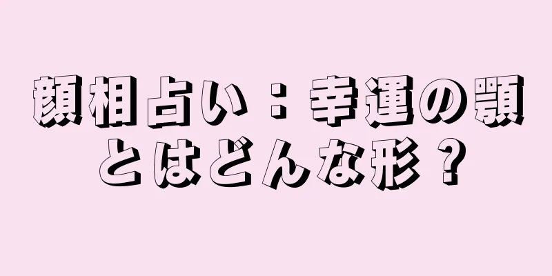 顔相占い：幸運の顎とはどんな形？