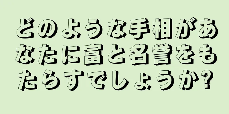 どのような手相があなたに富と名誉をもたらすでしょうか?