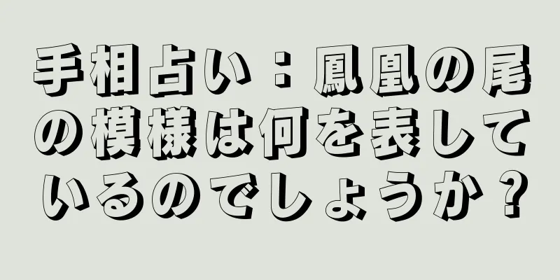 手相占い：鳳凰の尾の模様は何を表しているのでしょうか？