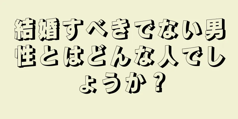 結婚すべきでない男性とはどんな人でしょうか？