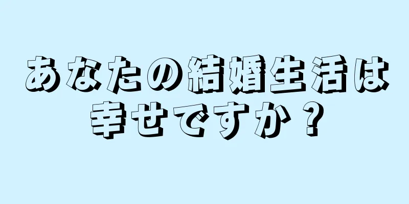 あなたの結婚生活は幸せですか？