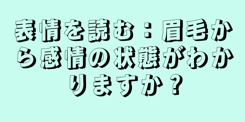 表情を読む：眉毛から感情の状態がわかりますか？