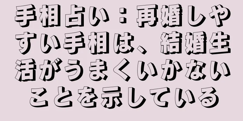 手相占い：再婚しやすい手相は、結婚生活がうまくいかないことを示している