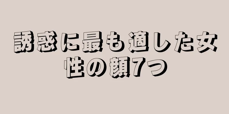 誘惑に最も適した女性の顔7つ