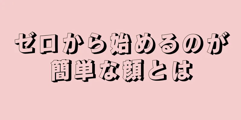 ゼロから始めるのが簡単な顔とは