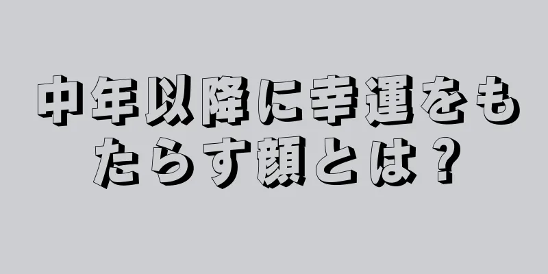 中年以降に幸運をもたらす顔とは？