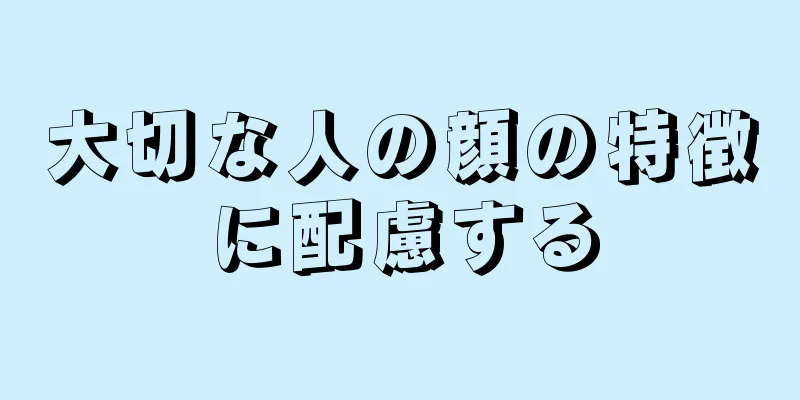 大切な人の顔の特徴に配慮する