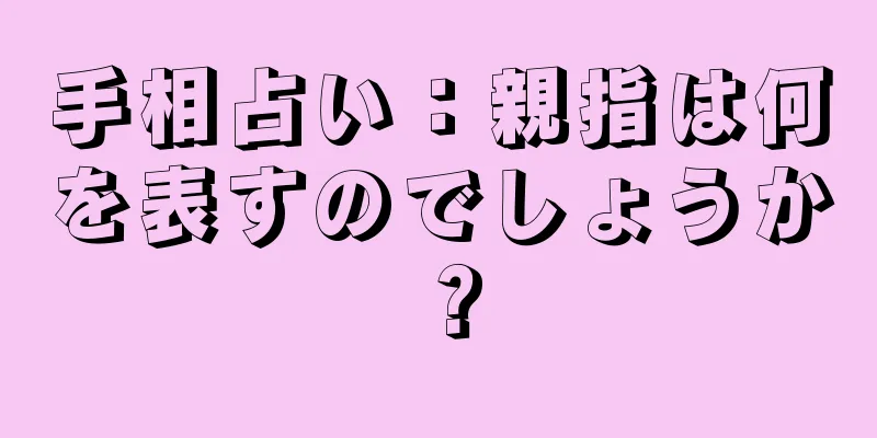 手相占い：親指は何を表すのでしょうか？