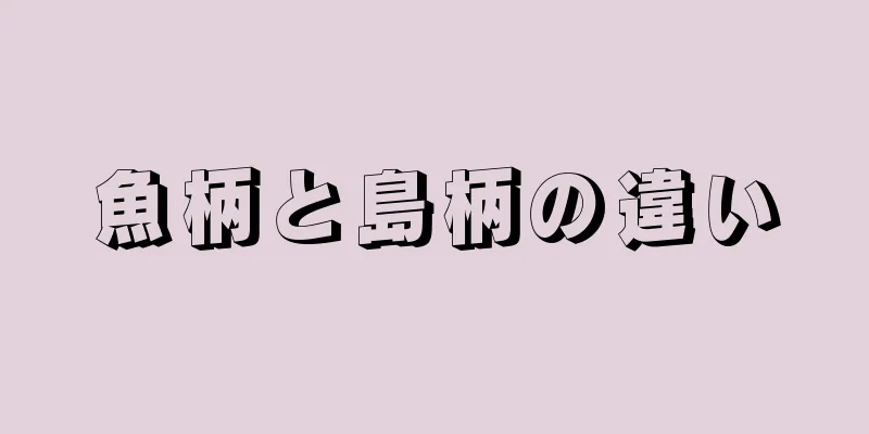 魚柄と島柄の違い