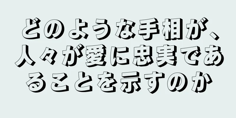 どのような手相が、人々が愛に忠実であることを示すのか