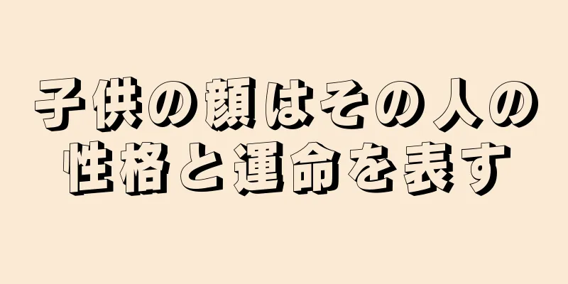 子供の顔はその人の性格と運命を表す