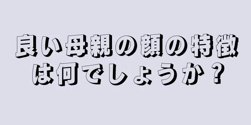 良い母親の顔の特徴は何でしょうか？