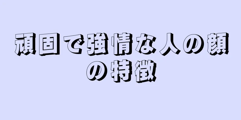 頑固で強情な人の顔の特徴