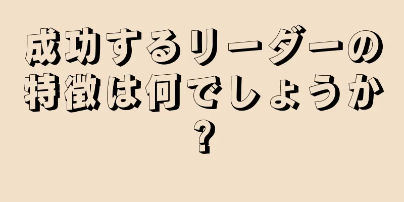 成功するリーダーの特徴は何でしょうか?