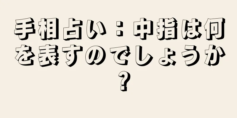 手相占い：中指は何を表すのでしょうか？