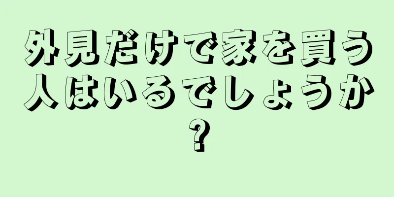 外見だけで家を買う人はいるでしょうか?