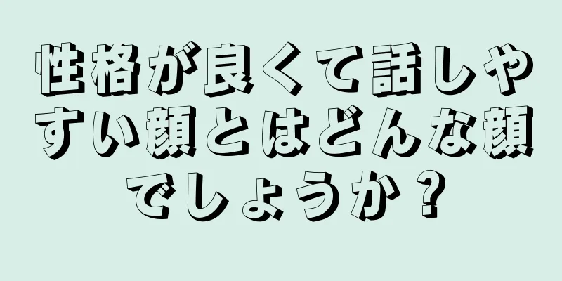 性格が良くて話しやすい顔とはどんな顔でしょうか？