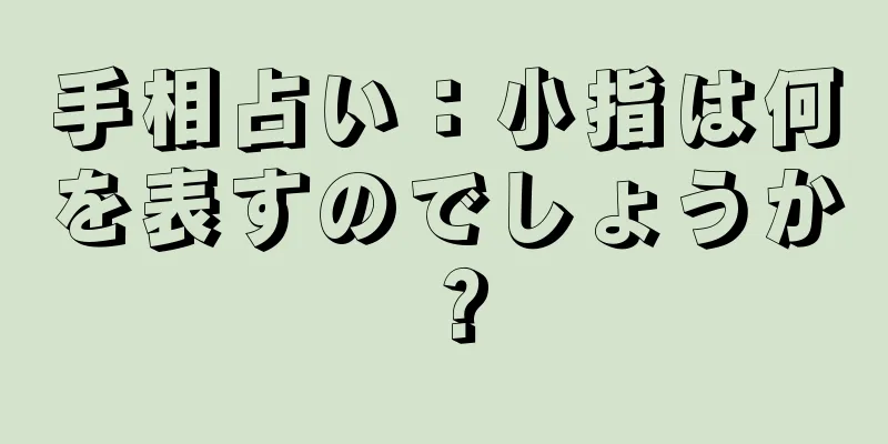 手相占い：小指は何を表すのでしょうか？