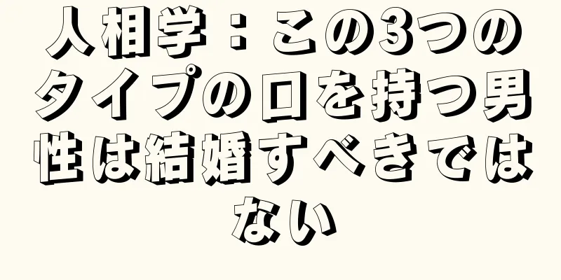 人相学：この3つのタイプの口を持つ男性は結婚すべきではない