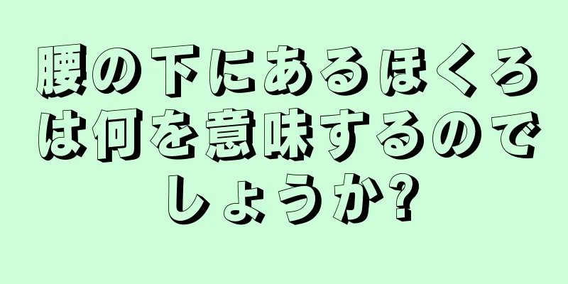 腰の下にあるほくろは何を意味するのでしょうか?