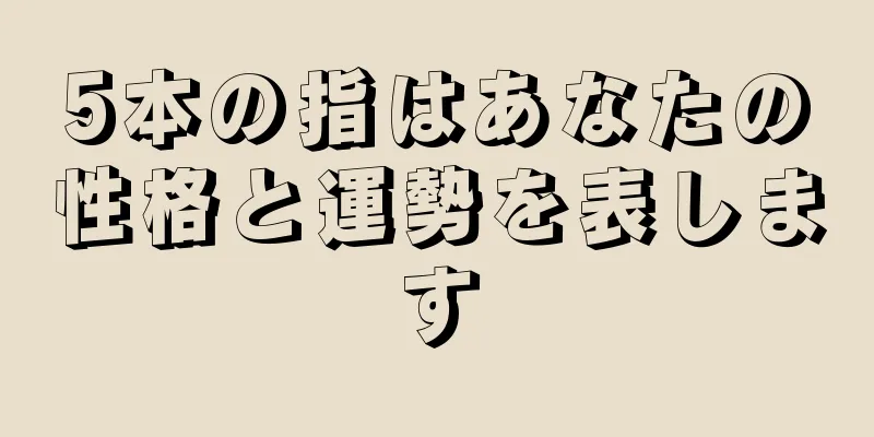 5本の指はあなたの性格と運勢を表します