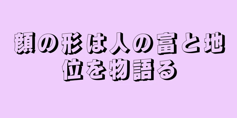 顔の形は人の富と地位を物語る