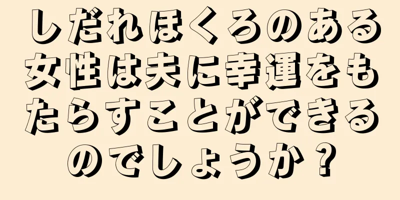 しだれほくろのある女性は夫に幸運をもたらすことができるのでしょうか？