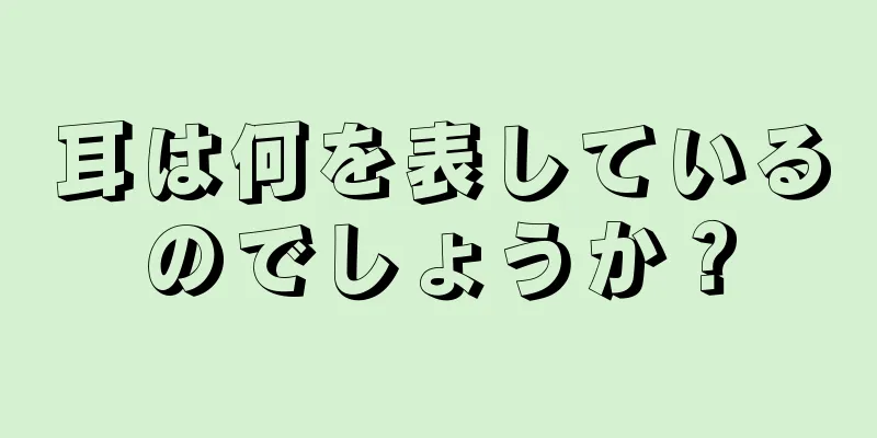 耳は何を表しているのでしょうか？