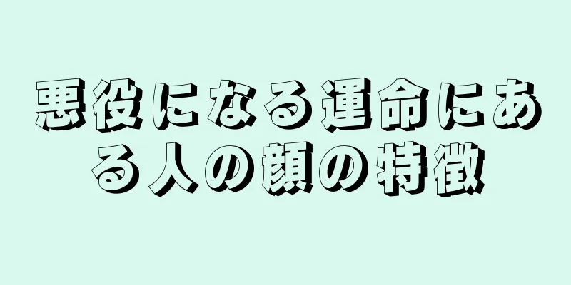 悪役になる運命にある人の顔の特徴