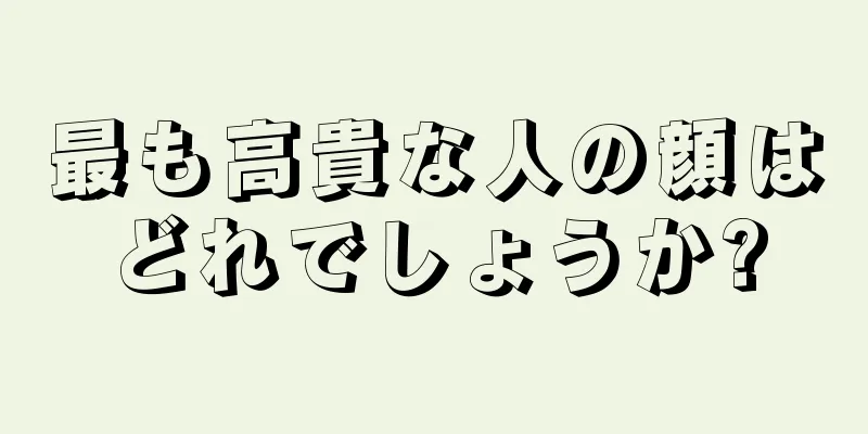 最も高貴な人の顔はどれでしょうか?