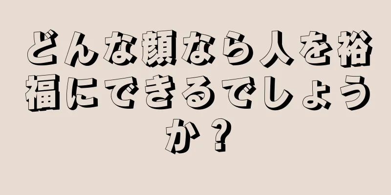 どんな顔なら人を裕福にできるでしょうか？