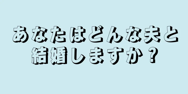 あなたはどんな夫と結婚しますか？