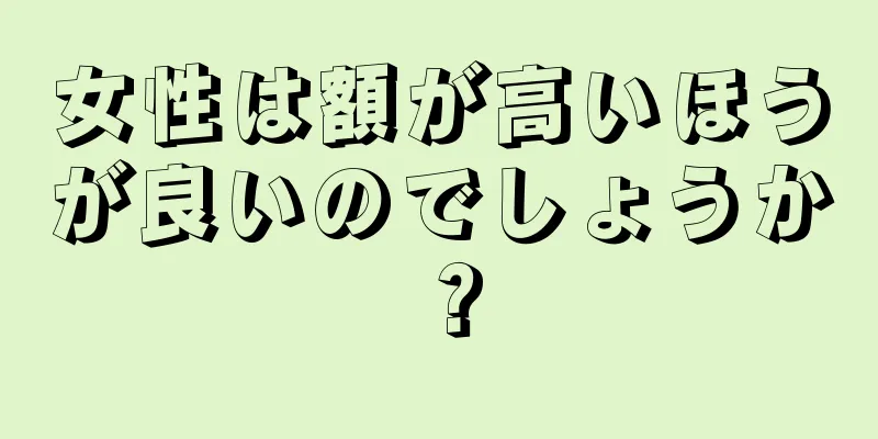 女性は額が高いほうが良いのでしょうか？