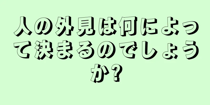 人の外見は何によって決まるのでしょうか?