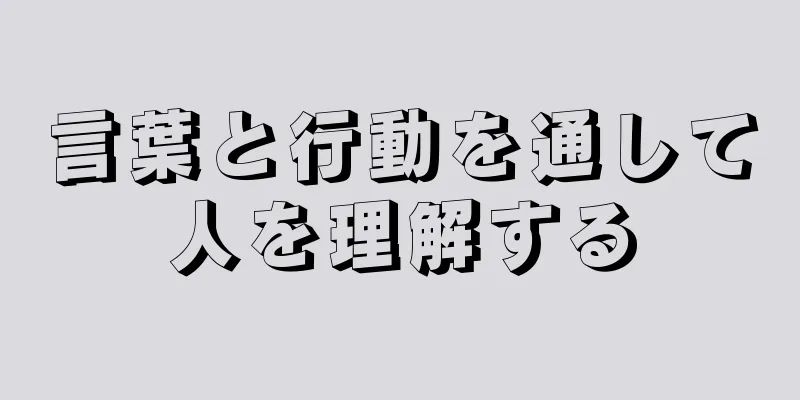 言葉と行動を通して人を理解する