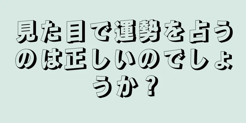 見た目で運勢を占うのは正しいのでしょうか？