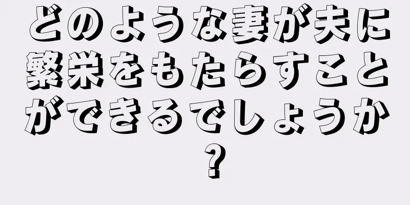 どのような妻が夫に繁栄をもたらすことができるでしょうか？