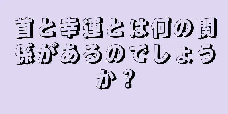 首と幸運とは何の関係があるのでしょうか？