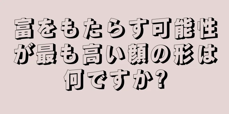 富をもたらす可能性が最も高い顔の形は何ですか?