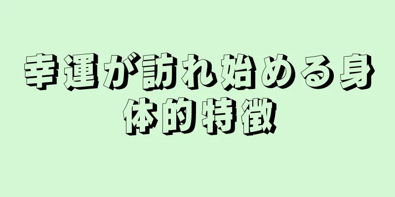 幸運が訪れ始める身体的特徴