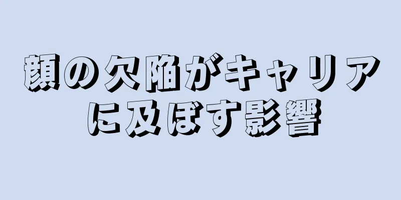 顔の欠陥がキャリアに及ぼす影響