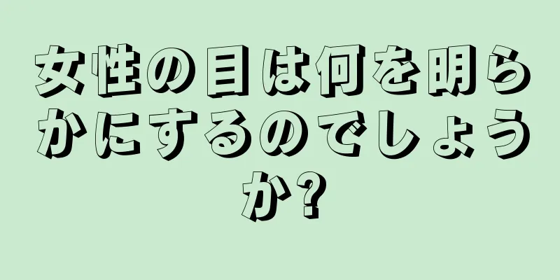 女性の目は何を明らかにするのでしょうか?