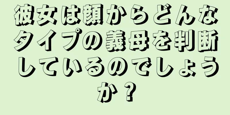 彼女は顔からどんなタイプの義母を判断しているのでしょうか？