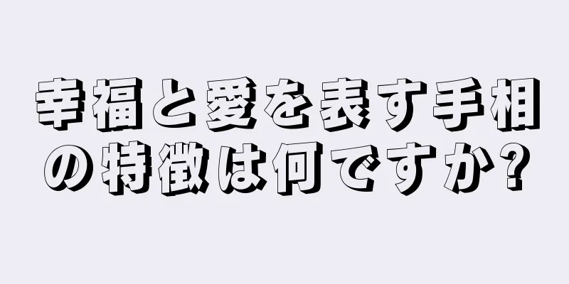 幸福と愛を表す手相の特徴は何ですか?