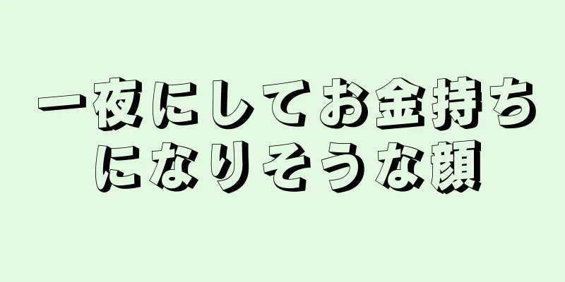 一夜にしてお金持ちになりそうな顔