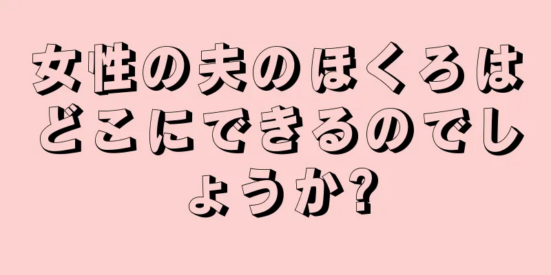 女性の夫のほくろはどこにできるのでしょうか?