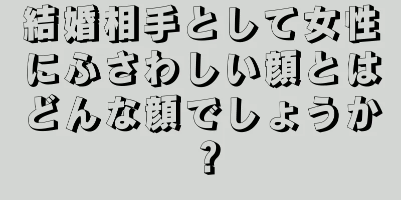 結婚相手として女性にふさわしい顔とはどんな顔でしょうか？